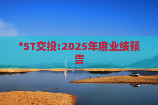 *ST交投:2025年度业绩预告  第1张