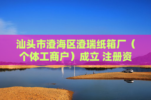 汕头市澄海区澄瑞纸箱厂(个体工商户)成立 注册资本5万人民币