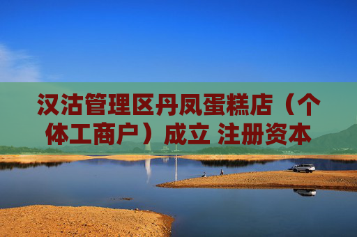 汉沽管理区丹凤蛋糕店（个体工商户）成立 注册资本10万人民币