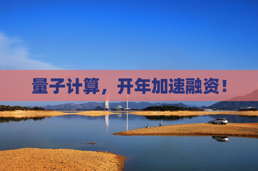 量子计算，开年加速融资！