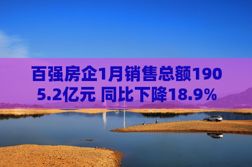百强房企1月销售总额1905.2亿元 同比下降18.9%