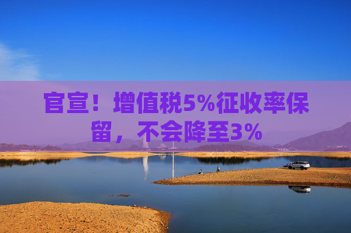 官宣！增值税5%征收率保留，不会降至3%
