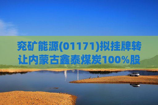 兖矿能源(01171)拟挂牌转让内蒙古鑫泰煤炭100%股权