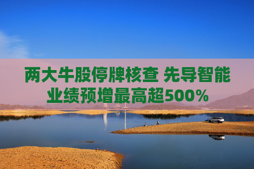 两大牛股停牌核查 先导智能业绩预增最高超500%  第1张