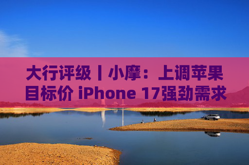 大行评级丨小摩:上调苹果目标价 iPhone 17强劲需求与成本控制将推动业绩超预期 第1张 大行评级丨小摩:上调苹果目标价 iPhone 17强劲需求与成本控制将推动业绩超预期 第1张