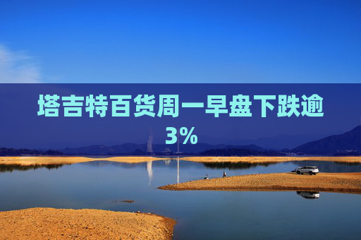 塔吉特百货周一早盘下跌逾3%