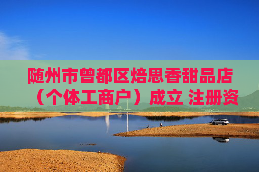 随州市曾都区焙思香甜品店（个体工商户）成立 注册资本2万人民币  第1张