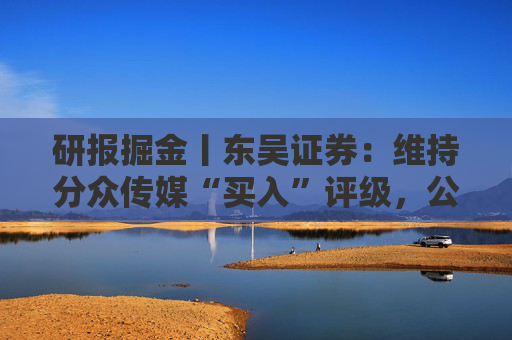研报掘金丨东吴证券:维持分众传媒“买入”评级,公司主业仍然保持稳健的增长