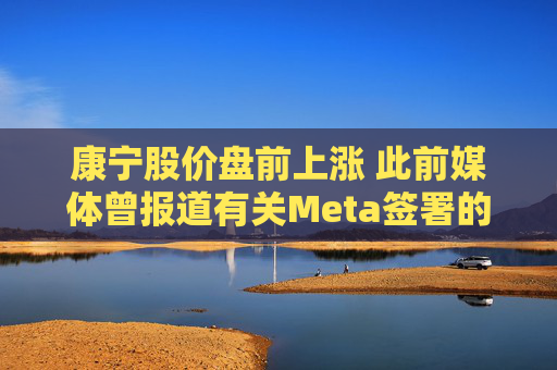 康宁股价盘前上涨 此前媒体曾报道有关Meta签署的协议