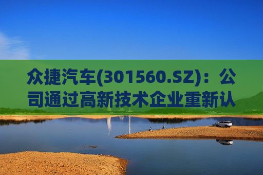 众捷汽车(301560.SZ)：公司通过高新技术企业重新认定