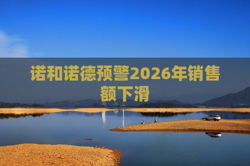 诺和诺德预警2026年销售额下滑