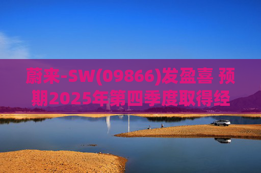 蔚来-SW(09866)发盈喜 预期2025年第四季度取得经调整经营利润7亿元至12亿元 同比扭亏为盈