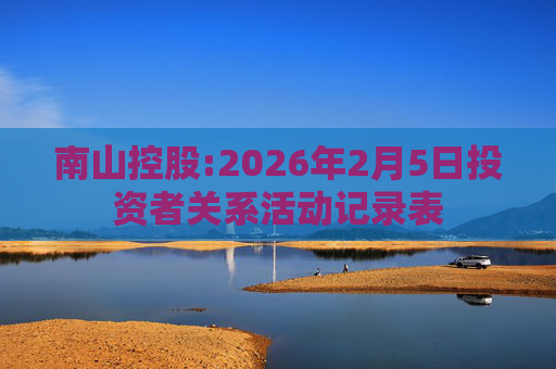 南山控股:2026年2月5日投资者关系活动记录表