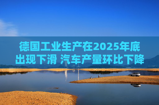 德国工业生产在2025年底出现下滑 汽车产量环比下降8.9%  第1张