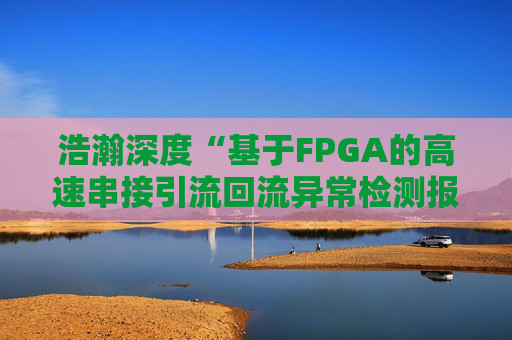 浩瀚深度“基于FPGA的高速串接引流回流异常检测报文封堵实现方法”专利获授权