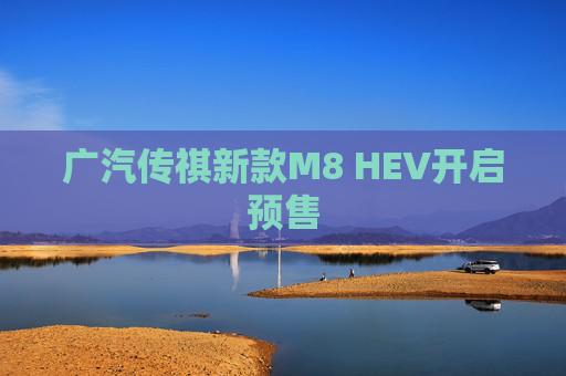 广汽传祺新款M8 HEV开启预售