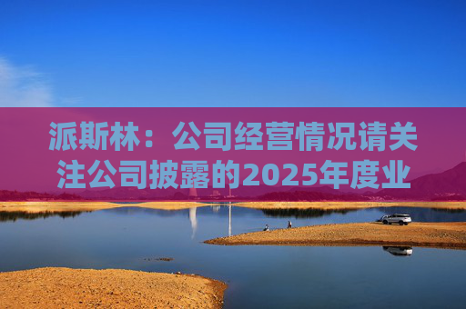 派斯林：公司经营情况请关注公司披露的2025年度业绩预告及相关定期报告
