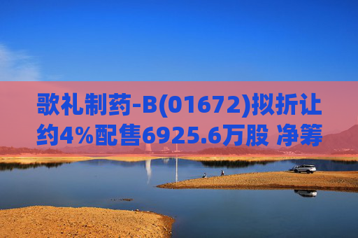 歌礼制药-B(01672)拟折让约4%配售6925.6万股 净筹约8.353亿港元