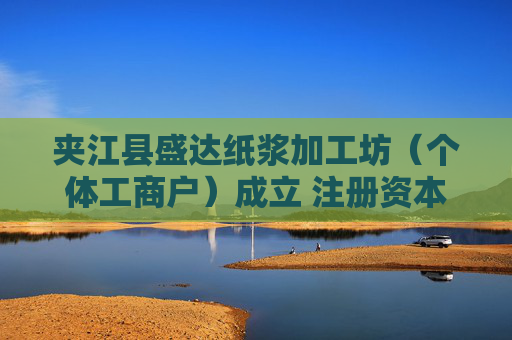 夹江县盛达纸浆加工坊（个体工商户）成立 注册资本30万人民币