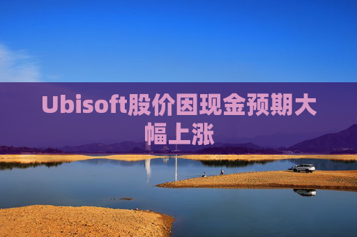 Ubisoft股价因现金预期大幅上涨