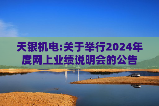 天银机电:关于举行2024年度网上业绩说明会的公告