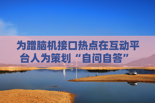 为蹭脑机接口热点在互动平台人为策划“自问自答” 英集芯被证监会立案调查