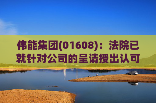 伟能集团(01608)：法院已就针对公司的呈请授出认可令