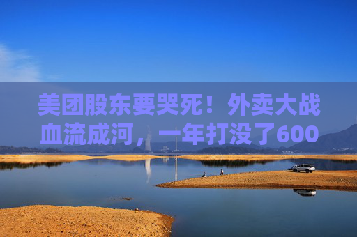 美团股东要哭死！外卖大战血流成河，一年打没了600亿，抖音转头又把刀架在团购脖子上了！
