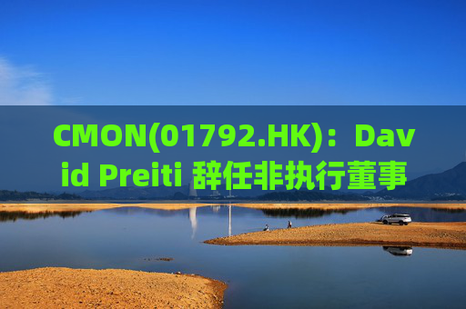 CMON(01792.HK)：David Preiti 辞任非执行董事
