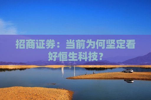 招商证券：当前为何坚定看好恒生科技？