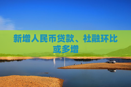 新增人民币贷款、社融环比或多增  第1张