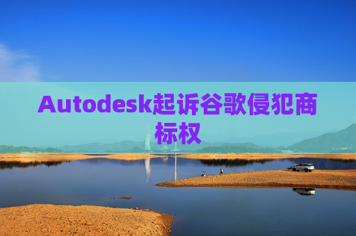 Autodesk起诉谷歌侵犯商标权
