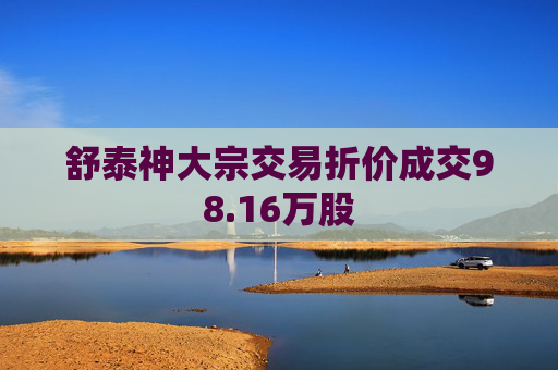 舒泰神大宗交易折价成交98.16万股