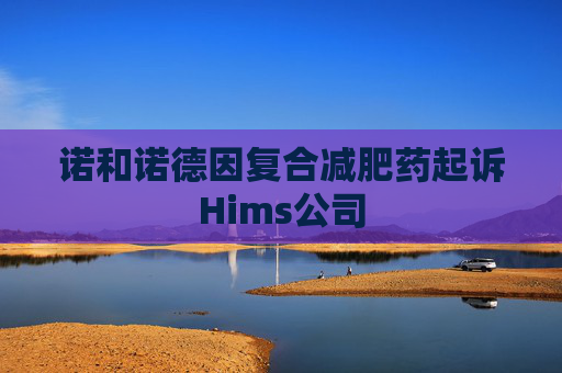 诺和诺德因复合减肥药起诉Hims公司