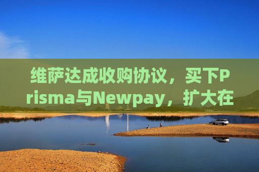 维萨达成收购协议，买下Prisma与Newpay，扩大在阿根廷业务布局  第1张