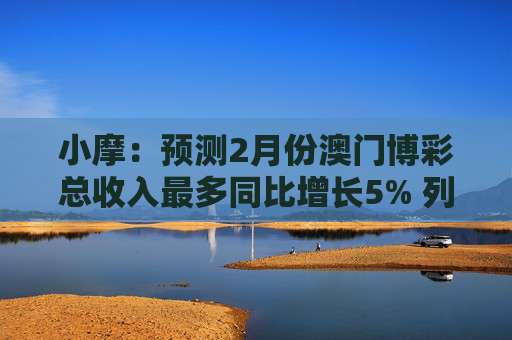 小摩：预测2月份澳门博彩总收入最多同比增长5% 列银河娱乐为首选