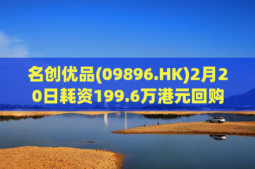 名创优品(09896.HK)2月20日耗资199.6万港元回购5.26万股