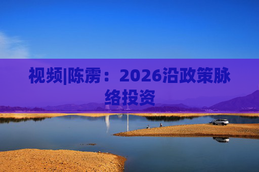 视频|陈雳：2026沿政策脉络投资