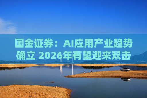 国金证券：AI应用产业趋势确立 2026年有望迎来双击