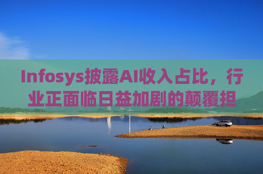 Infosys披露AI收入占比，行业正面临日益加剧的颠覆担忧