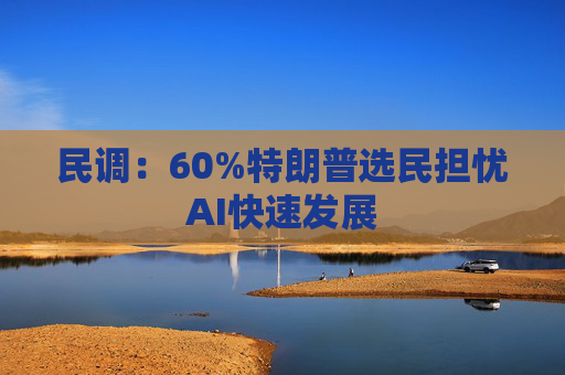 民调：60%特朗普选民担忧AI快速发展