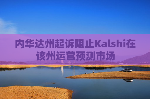 内华达州起诉阻止Kalshi在该州运营预测市场