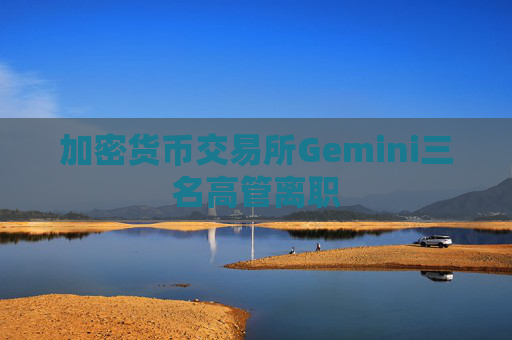 加密货币交易所Gemini三名高管离职