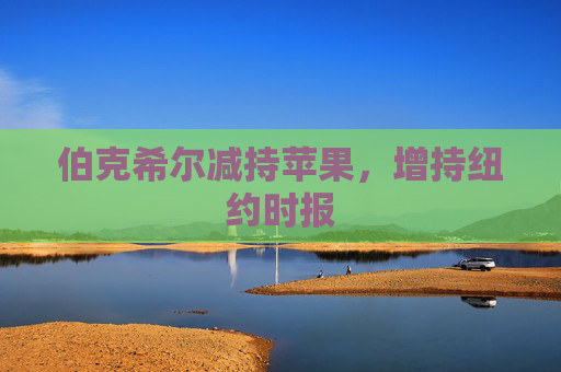 伯克希尔减持苹果，增持纽约时报