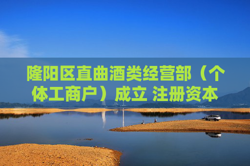 隆阳区直曲酒类经营部（个体工商户）成立 注册资本1万人民币