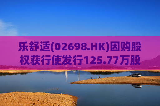 乐舒适(02698.HK)因购股权获行使发行125.77万股
