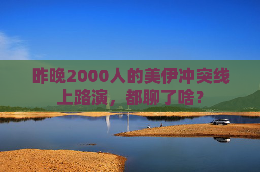 昨晚2000人的美伊冲突线上路演,都聊了啥? 第1张 昨晚2000人的美伊冲突线上路演,都聊了啥? 第1张