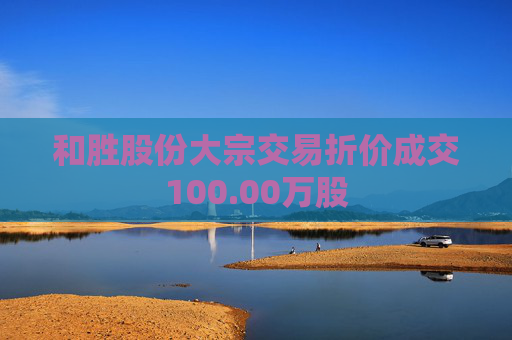 和胜股份大宗交易折价成交100.00万股