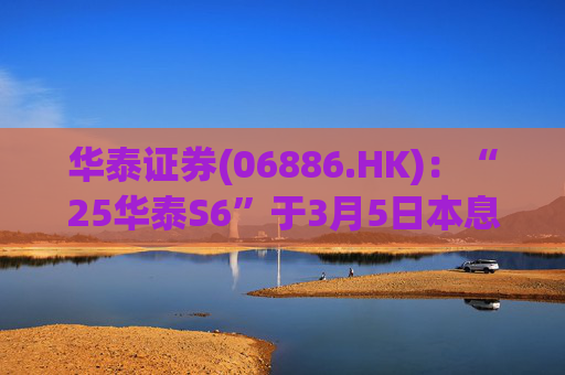 华泰证券(06886.HK)：“25华泰S6”于3月5日本息兑付并摘牌
