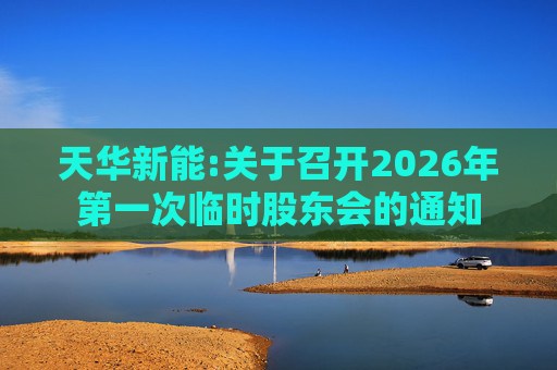 天华新能:关于召开2026年第一次临时股东会的通知